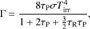 Mathematical equation: \begin{equation*} \mathrm{\Gamma}=\frac{8\tau_{\textrm{P}} \sigma T_{\textrm{irr}}^4 }{1+2\tau_{\textrm{P}} + {3 \over 2}\tau_{\textrm{R}}\tau_{\textrm{P}}}, \end{equation*}