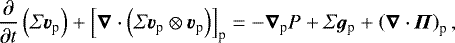 Mathematical equation: \begin{equation*} \frac{\partial}{\partial t}\left(\Sigma \bm{v}_{\textrm{p}}\right)+\left[\bm{\nabla} \cdot \left(\Sigma \bm{v}_{\textrm{p}}\otimes \bm{v}_{\textrm{p}}\right)\right]_{\textrm{p}}=-\bm{\nabla}_{\textrm{p}} P+\Sigma \bm{g}_{\textrm{p}}+\left(\bm{\nabla}\cdot \bm{\Pi}\right)_{\textrm{p}},\end{equation*}