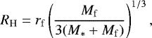 Mathematical equation: \begin{equation*} R_{\mathrm{H}}=r_{\mathrm{f}}\left(\frac{M_{\mathrm{f}}}{3(M_{*}+M_{\mathrm{f}})}\right)^{1/3}, \end{equation*}