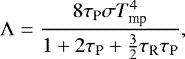 Mathematical equation: \begin{equation*} \mathrm{\Lambda}=\frac{8\tau_{\textrm{P}} \sigma T_{\textrm{mp}}^4 }{1+2\tau_{\textrm{P}} + {3 \over 2}\tau_{\textrm{R}}\tau_{\textrm{P}}}, \end{equation*}