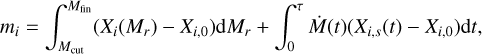Mathematical equation: $${m_i} = \int_{{M_{{\rm{cut}}}}}^{{M_{{\rm{fin}}}}} {({X_i}(} {M_r}) - {X_{i,0}}){\rm{d}}{M_r} + \int_0^\tau {\dot M} (t)({X_{i,s}}(t) - {X_{i,0}}){\rm{d}}t,$$