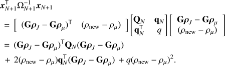 Mathematical equation: $$ \begin{aligned} \,&{\boldsymbol{x}}_{ N +1}^\mathsf T \mathrm{\Omega }_{ N +1}^{-1}{\boldsymbol{x}}_{ N +1}\nonumber \\&\,=\, \left[ \begin{array}{cc} (\mathbf{G }{\boldsymbol{\rho }}_{ J }- \mathbf{G }\boldsymbol{\rho }_{\mu })^\mathsf T&(\rho _{\mathrm{new} }- {\rho }_{\mu }) \end{array} \right] \begin{bmatrix} \mathbf{Q }_{ N }&\mathbf{q }_{ N }\\ \mathbf{q }_{ N }^\mathsf T&q \end{bmatrix} \left[ \begin{array}{c} \mathbf{G }{\boldsymbol{\rho }}_{ J }- \mathbf{G }\boldsymbol{\rho }_{\mu }\\ (\rho _{\mathrm{new} }- {\rho }_{\mu }) \end{array} \right] \nonumber \\&\,=\, (\mathbf{G }{\boldsymbol{\rho }}_{ J }- \mathbf{G }\boldsymbol{\rho }_{\mu })^\mathsf T \mathbf{Q }_{ N }(\mathbf{G }{\boldsymbol{\rho }}_{ J }- \mathbf{G }\boldsymbol{\rho }_{\mu })\nonumber \\&\quad +\, 2(\rho _{\mathrm{new} }- {\rho }_{\mu })\mathbf{q }_{ N }^\mathsf T (\mathbf{G }{\boldsymbol{\rho }}_{ J }- \mathbf{G }\boldsymbol{\rho }_{\mu }) \,+ {q(\rho _{\mathrm{new} }- {\rho }_{\mu })^2}. \end{aligned} $$