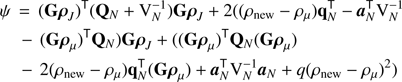 Mathematical equation: $$ \begin{aligned} \psi \,&=\, (\mathbf{G }{\boldsymbol{\rho }}_{ J })^\mathsf T (\mathbf{Q }_{ N }+ {\mathrm{V} }_{ N }^{-1})\mathbf{G }{\boldsymbol{\rho }}_{ J }+ 2((\rho _{\mathrm{new} }- {\rho }_{\mu })\mathbf{q }_{ N }^\mathsf T - {\boldsymbol{a}}_{N}^\mathsf T {\mathrm{V} }_{ N }^{-1}\nonumber \\&\quad -\,(\mathbf{G }\boldsymbol{\rho }_{\mu })^\mathsf T \mathbf{Q }_{ N })\mathbf{G }{\boldsymbol{\rho }}_{ J }+ ((\mathbf{G }\boldsymbol{\rho }_{\mu })^\mathsf T \mathbf{Q }_{ N }(\mathbf{G }\boldsymbol{\rho }_{\mu })\nonumber \\&\quad -\,2(\rho _{\mathrm{new} }- {\rho }_{\mu })\mathbf{q }_{ N }^\mathsf T (\mathbf{G }\boldsymbol{\rho }_{\mu }) + {\boldsymbol{a}}_{N}^\mathsf T {\mathrm{V} }_{ N }^{-1}{\boldsymbol{a}}_{N}+ q(\rho _{\mathrm{new} }- {\rho }_{\mu })^2) \end{aligned} $$