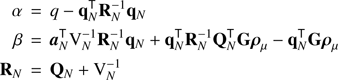 Mathematical equation: $$ \begin{aligned} \alpha \,&=\, q - \mathbf{q }_{ N }^\mathsf T \mathbf{R }_{ N }^{-1}\mathbf{q }_{ N }\nonumber \\ \beta \,&=\, {\boldsymbol{a}}_{N}^\mathsf T {\mathrm{V} }_{ N }^{-1}\mathbf{R }_{ N }^{-1}\mathbf{q }_{ N }+ \mathbf{q }_{ N }^\mathsf T \mathbf{R }_{ N }^{-1}\mathbf{Q }_{ N }^\mathsf T \mathbf{G }\boldsymbol{\rho }_{\mu }- \mathbf{q }_{ N }^\mathsf T \mathbf{G }\boldsymbol{\rho }_{\mu }\nonumber \\ \mathbf{R }_{ N }\,&=\, \mathbf{Q }_{ N }+ {\mathrm{V} }_{ N }^{-1} \end{aligned} $$
