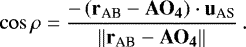 Mathematical equation: \begin{equation*} \cos{\rho} = \dfrac{-\left(\mathbf{r}_{\textrm{AB}}-\mathbf{AO_4}\right) \cdot \mathbf{u}_{\textrm{AS}}}{\left\lVert{\mathbf{r}_{\textrm{AB}}-\mathbf{AO_4}}\right\rVert}\,. \end{equation*}