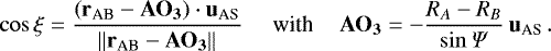 Mathematical equation: \begin{equation*} \cos{\xi} = \frac {\left(\mathbf{r}_{\textrm{AB}}-\mathbf{AO_3}\right)\cdot \mathbf{u}_{\textrm{AS}}} {\left\lVert{\mathbf{r}_{\textrm{AB}}-\mathbf{AO_3}}\right\rVert} \, \hspace*{0.4cm} \textrm{with} \hspace*{0.4cm} \mathbf{AO_3} = -\dfrac{R_A-R_B}{\sin{\Psi}}\,\mathbf{u}_{\textrm{AS}}\,.\end{equation*}