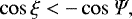 Mathematical equation: \begin{equation*} \cos{\xi} < -\cos{\Psi},\end{equation*}