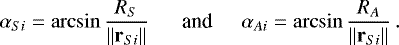 Mathematical equation: \begin{equation*} \alpha_{Si} = \arcsin{\dfrac{R_{S}}{\left\lVert{\mathbf{r}_{Si}}\right\rVert }}\, \hspace*{0.5cm}\textrm{and} \hspace*{0.5cm} \alpha_{Ai} = \arcsin{\dfrac{R_{A}}{\left\lVert{\mathbf{r}_{Si}}\right\rVert }}\,. \end{equation*}