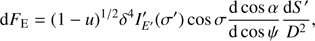Mathematical equation: $${\rm{d}}{F_{\rm{E}}} = {\left( {1 - u} \right)^{1/2}}{\delta ^4}{I'_{E'}}\left( {\sigma '} \right){\rm{cos }}\sigma {{{\rm{d cos }}\alpha } \over {{\rm{d cos }}\psi }}{{{\rm{d}}S'} \over {{D^2}}},$$