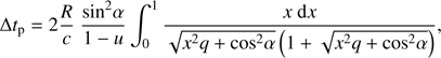 Mathematical equation: $$\Delta {t_{\rm{p}}} = 2{R \over c}\;{{{\rm{si}}{{\rm{n}}^2}\alpha } \over {1 - u}}\int_0^1 {{{x\;{\rm{d}}x} \over {\sqrt {{x^2}q + {\rm{co}}{{\rm{s}}^2}\alpha } \left( {1 + \sqrt {{x^2}q + {\rm{co}}{{\rm{s}}^2}\alpha } } \right)}}} ,$$