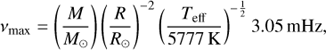Mathematical equation: ${\nu _{{\rm{max}}}} = \left( {{M \over {{M_ \odot }}}} \right){\left( {{R \over {{R_ \odot }}}} \right)^{ - 2}}{\left( {{{{T_{{\rm{eff}}}}} \over {5777{\rm{ }}{\mkern 1mu} {\rm{K}}}}} \right)^{ - {1 \over 2}}}3.05{\mkern 1mu} {\rm{ mHz}},$