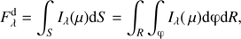 Mathematical equation: $ \begin{aligned} F_{\lambda }^\mathrm{d}=\int _{S}{I_{\lambda }(\mu )}{\mathrm{d}S}=\int _{R}\int _{\upvarphi }{I_{\lambda }(\,\mu )}{\mathrm{d}\upvarphi \mathrm{d}R}, \end{aligned} $
