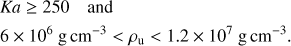 Mathematical equation: $\begin{aligned}&{Ka}\ge 250\quad \text{ and} \nonumber \\&6\times 10^6~\text{ g}\,\text{ cm}^{-3} < \rho _\text{ u} < 1.2\times 10^7~\text{ g}\,\text{ cm}^{-3}. \end{aligned} $