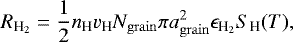 Mathematical equation: \begin{equation*} R_{{\textrm{H}_2}} = \frac{1}{2} n_{\textrm{H}} v_{\textrm{H}} N_{\mathrm{grain}} \pi a_{\mathrm{grain}}^2 \epsilon_{{\textrm{H}_2}} S_{\textrm{H}}(T), \end{equation*}