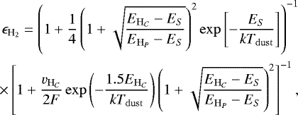 Mathematical equation: \begin{equation*} \begin{split} \epsilon_{{\textrm{H}_2}} = \left(1 + \frac{1}{4} \left(1 + \sqrt{\frac{E_{\mathrm{H}_C} - E_S}{E_{\mathrm{H}_P} - E_S}}\right)^2 \exp\left[-\frac{E_S}{kT_{\mathrm{dust}}}\right] \right)^{-1} \\ \times \left[1 + \frac{v_{\mathrm{H}_C}}{2F}\exp\left(-\frac{1.5E_{\mathrm{H}_C}}{kT_{\mathrm{dust}}}\right)\left(1 + \sqrt{\frac{E_{\mathrm{H}_C} - E_S}{E_{\mathrm{H}_P} - E_S}}\right)^2\right]^{-1}, \end{split} \end{equation*}