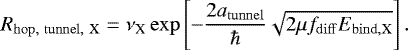 Mathematical equation: \begin{equation*} R_{\mathrm{hop,\ tunnel,\ X}} = \nu_{\textrm{X}} \exp\left[-\frac{2 a_{\mathrm{tunnel}}}{\hbar}\sqrt{2\mu f_{\mathrm{diff}} E_{\mathrm{bind, X}}}\right]. \end{equation*}