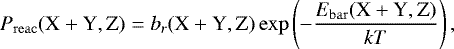 Mathematical equation: \begin{equation*} P_{\mathrm{reac}}({\textrm{X} + \textrm{Y}}, \textrm{Z}) = b_r({\textrm{X} + \textrm{Y}}, \textrm{Z}) \exp\left(-\frac{E_{\mathrm{bar}}({\textrm{X} + \textrm{Y}}, \textrm{Z})}{kT}\right), \end{equation*}