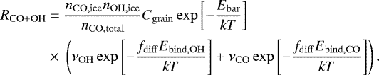 Mathematical equation: \begin{equation*}\begin{split} R_{\textrm{CO} + \textrm{OH}} &= \frac{n_{\mathrm{CO, ice}} n_{\mathrm{OH, ice}}}{n_{\mathrm{CO, total}}} C_{\mathrm{grain}} \exp\left[-\frac{E_{\mathrm{bar}}}{kT}\right]\\ & \times \;\left(\nu_{\mathrm{OH}} \exp\left[-\frac{f_{\mathrm{diff}} E_{\mathrm{bind, OH}}}{kT} \right] + \nu_{\mathrm{CO}} \exp\left[-\frac{f_{\mathrm{diff}} E_{\mathrm{bind, CO}}}{kT} \right] \right). \end{split} \end{equation*}