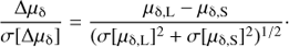 Mathematical equation: $$ \frac{\mathrm\Delta\mu_\mathrm\delta}{\sigma{\lbrack\mathrm\Delta\mu_\mathrm\delta\rbrack}}=\frac{\mu_{\mathrm\delta,\mathrm L}-\mu_{\mathrm\delta,\mathrm S}}{{(\sigma{\lbrack\mu_{\mathrm\delta,\mathrm L}\rbrack}^2+\sigma{\lbrack\mu_{\mathrm\delta,\mathrm S}\rbrack}^2)}^{1/2}} $$