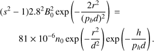 Mathematical equation: $ \begin{aligned}& (s^2 - 1) 2.8^2 B_0^2 \exp \left(-\frac{2 r^2}{(p_b d)^2}\right)\,= \nonumber \\&\qquad 81 \times 10^{-6} n_0 \exp \left(- \frac{r^2}{d^2}\right) \exp \left( -\frac{h}{p_h d}\right). \end{aligned} $