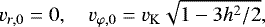 Mathematical equation: \begin{equation*} v_{r,0} = 0, \quad v_{\varphi,0} = v_{\mathrm{K}} \sqrt{1 - 3h^2/2 },\end{equation*}