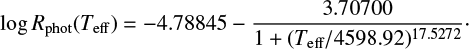 $ \begin{equation} \log R_{\text{phot}} ({{T}_{\text{eff}}})=-4.78845 -\frac{3.70700}{1+(T_{\text{eff}}/4598.92)^{17.5272}}\cdot \end{equation} $
