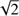 $ \sqrt{2} $