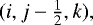$(i,j-\frac{1}{2},k),$