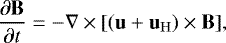 \begin{equation*} \frac{\partial \mathbf{B}}{\partial t} = - \nabla \times [(\mathbf{u}&#x002B; \mathbf{u}_{\mathrm{H}}) \times \mathbf{B}], \end{equation*}