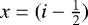 $x=(i-\frac{1}{2})$