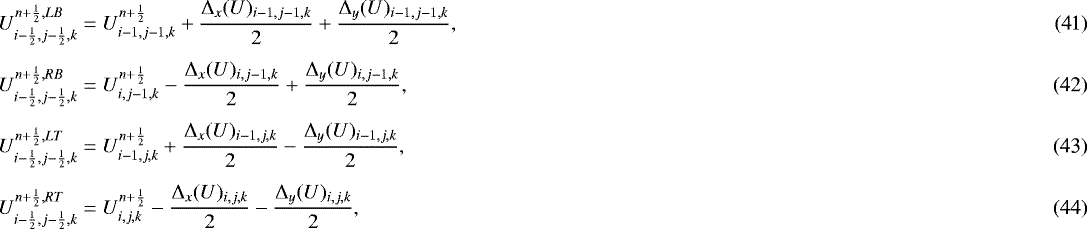 \begin{align}U^{n&#x002B;\frac{1}{2},LB}_{i-\frac{1}{2},j-\frac{1}{2},k} &= U^{n&#x002B;\frac{1}{2}}_{i-1,j-1,k} &#x002B; \frac{{\mathrm{\Delta}}_x(U)_{i-1,j-1,k}}{2} &#x002B; \frac{{\mathrm{\Delta}}_y(U)_{i-1,j-1,k}}{2},\\[4pt] U^{n&#x002B;\frac{1}{2},RB}_{i-\frac{1}{2},j-\frac{1}{2},k} &= U^{n&#x002B;\frac{1}{2}}_{i,j-1,k} - \frac{{\mathrm{\Delta}}_x(U)_{i,j-1,k}}{2} &#x002B; \frac{{\mathrm{\Delta}}_y(U)_{i,j-1,k}}{2},\\[4pt] U^{n&#x002B;\frac{1}{2},LT}_{i-\frac{1}{2},j-\frac{1}{2},k} &= U^{n&#x002B;\frac{1}{2}}_{i-1,j,k} &#x002B; \frac{{\mathrm{\Delta}}_x(U)_{i-1,j,k}}{2} - \frac{{\mathrm{\Delta}}_y(U)_{i-1,j,k}}{2},\\[4pt] U^{n&#x002B;\frac{1}{2},RT}_{i-\frac{1}{2},j-\frac{1}{2},k} &= U^{n&#x002B;\frac{1}{2}}_{i,j,k} - \frac{{\mathrm{\Delta}}_x(U)_{i,j,k}}{2} - \frac{{\mathrm{\Delta}}_y(U)_{i,j,k}}{2}, \end{align}