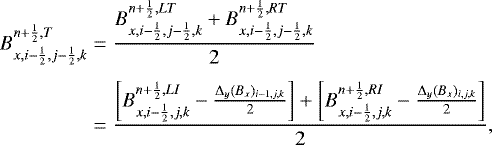 \begin{align*} B^{n&#x002B;\frac{1}{2},T}_{x,i-\frac{1}{2},j-\frac{1}{2},k} &= \frac{B^{n&#x002B;\frac{1}{2},LT}_{x,i-\frac{1}{2},j-\frac{1}{2},k} &#x002B; B^{n&#x002B;\frac{1}{2},RT}_{x,i-\frac{1}{2},j-\frac{1}{2},k}}{2} \nonumber\\[4pt] &= \frac{ \left[B^{n&#x002B;\frac{1}{2},LI}_{x,i-\frac{1}{2},j,k} - \frac{{\mathrm{\Delta}}_y(B_x)_{i-1,j,k}}{2}\right] &#x002B;\left[B^{n&#x002B;\frac{1}{2},RI}_{x,i-\frac{1}{2},j,k} - \frac{{\mathrm{\Delta}}_y(B_x)_{i,j,k}}{2}\right]}{2}, \end{align*}