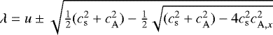 $\lambda = u \pm \sqrt{\frac{1}{2}(c_{\mathrm{s}}^2&#x002B;c_{\mathrm{A}}^2) - \frac{1}{2}\sqrt{(c_{\mathrm{s}}^2&#x002B;c_{\mathrm{A}}^2)-4c_{\mathrm{s}}^2 c_{\mathrm{A},x}^2}}$