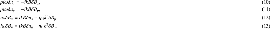 \begin{align}&\rho i\omega \delta u_x = -ikB\delta B_x, \\ &\rho i\omega \delta u_y = -ikB\delta B_y, \\ &i\omega \delta B_x = ikB\delta u_x &#x002B; \eta_{\mathrm{H}} k^2\delta B_y, \\ &i\omega \delta B_y = ikB\delta u_y - \eta_{\mathrm{H}} k^2\delta B_x. \end{align}