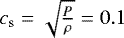 $c_{\mathrm{s}} = \sqrt{\frac{P}{\rho}} = 0.1$