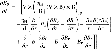 \begin{align*} \frac{\partial B_{\theta}}{\partial t} =& -\!\left[\nabla \times \left(\frac{\eta_{\mathrm{H}}}{||\mathbf{B}||} \left(\nabla \times \mathbf{B}\right)\times \mathbf{B}\right)\right]_{\theta} \nonumber\\ =&-\!\frac{\eta_{\mathrm{H}}}{B}\Bigg[\frac{\partial}{\partial z} \left[ B_z \left( \frac{\partial B_r}{\partial z} - \frac{\partial B_z}{\partial r} \right) - \frac{B_{\theta}}{r}\frac{\partial (rB_{\theta})}{\partial r} \right] \nonumber \\ &&#x002B; \frac{\partial}{\partial r} \left[ B_{\theta} \frac{\partial B_{\theta}}{\partial z} &#x002B; B_r \frac{\partial B_r}{\partial z} &#x002B; B_r \frac{\partial B_z}{\partial r} \Bigg] \right]. \end{align*}