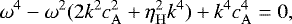 \begin{equation*} \omega^4 - \omega ^2 (2k^2c_{\mathrm{A}}^2 &#x002B; \eta_{\mathrm{H}}^2k^4) &#x002B; k^4 c_{\mathrm{A}}^4 =0, \end{equation*}