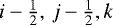 $i-\frac{1}{2},\,j-\frac{1}{2},k$