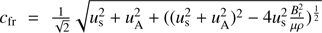 $ c_{\mathrm{fr}}=\frac{1}{\sqrt{2}}\sqrt{u_{\mathrm{s}}^2+u_{\mathrm{A}}^2+((u_{\mathrm{s}}^2+u_{\mathrm{A}}^2)^2-4u_{\mathrm{s}}^2\frac{B_{\mathrm{r}}^2}{\mu\rho})^{\frac{1}2}} $