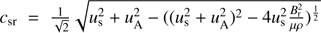 $ c_{\mathrm{sr}}=\frac{1}{\sqrt{2}}\sqrt{u_{\mathrm{s}}^2+u_{\mathrm{A}}^2-((u_{\mathrm{s}}^2+u_{\mathrm{A}}^2)^2-4u_{\mathrm{s}}^2\frac{B_{\mathrm{r}}^2}{\mu\rho})^{\frac{1}2}} $