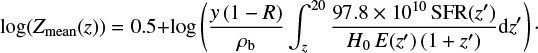 Mathematical equation: $ \begin{equation}\log(Z_{\rm mean}(z))=0.5+\log \left( {{\it y} \, (1-R) \over \rho_{\rm b}} \int_z^{20} {97.8\times10^{10} \, {\rm SFR}(z') \over H_0 \, E(z') \, (1+z')} {\rm d}z' \right) \cdot\end{equation} $