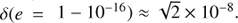 $ \delta(e=1-10^{-16})\approx\sqrt{2}\times10^{-8} $