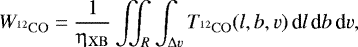 Mathematical equation: \begin{equation*}W_{^{12}\mathrm{CO}} = \frac{1}{\upeta_{\mathrm{XB}}} \iint_R \int_{{\mathrm\Delta} v} T_{^{12}\mathrm{CO}}(l,b,v) \, \textrm{d}l \, \textrm{d}b \, \textrm{d}v, \end{equation*}