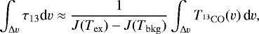 Mathematical equation: \begin{equation*}\int_{{\mathrm\Delta} v} \tau_{13} \textrm{d}v \approx \frac{1}{J(T_{\mathrm{ex}})-J(T_{\mathrm{bkg}})} \int_{{\mathrm\Delta} v} T_{^{13}\mathrm{CO}}(v) \, \textrm{d}v , \end{equation*}