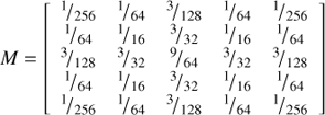 $$ M = \left[ {\begin{array}{*{20}{c}}{1/256}&{1/64}&{3/128}&{1/64}&{1/256}\\{1/64}&{1/16}&{3/32}&{1/16}&{1/64}\\{3/128}&{3/32}&{9/64}&{3/32}&{3/128}\\{1/64}&{1/16}&{3/32}&{1/16}&{1/64}\\{1/256}&{1/64}&{3/128}&{1/64}&{1/256}\end{array}} \right]\ $$