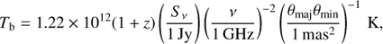 $${T_{\rm{b}}} = 1.22 \times {10^{12}}(1 + z)\left( {{{{S_\nu }} \over {1{\rm{Jy}}}}} \right){\left( {{\nu \over {1{\rm{GHz}}}}} \right)^{ - 2}}{\left( {{{{\theta _{{\rm{maj}}}}{\theta _{{\rm{min}}}}} \over {1{\rm{ma}}{{\rm{s}}^2}}}} \right)^{ - 1}}{\rm{K}},$$