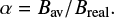 $$ \begin{equation} \alpha ={B_{\rm av}} /{B_{\rm real}}. \end{equation} $$