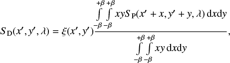 $$ \begin{eqnarray*} S_{\rm D}(x\prime,{\it y}\prime,\lambda) = \xi (x\prime,{\it y}\prime) \frac {\int \limits_{-\beta}^{+\beta} \int \limits_{-\beta}^{+\beta} x{\it y} S_\mathrm{P}(x\prime+x,{\it y}\prime+{\it y},\lambda) {\rm d}x {\rm d}{\it y}}{\int \limits_{-\beta}^{+\beta} \int \limits_{-\beta}^{+\beta} x{\it y} {\rm d}x {\rm d}{\it y}}, \end{eqnarray*} $$