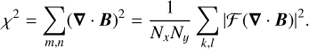 Mathematical equation: $$ \begin{aligned} \chi ^2 = \sum _{m,n} ({\boldsymbol{\nabla }} \cdot {\boldsymbol{B}})^2 = \frac{1}{N_x N_y} \sum _{k,l} {\left|\mathcal{F} ( {\boldsymbol{\nabla }} \cdot {\boldsymbol{B}}) \right| ^2}. \end{aligned} $$