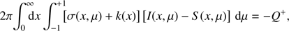 $$ \begin{aligned} 2\pi \! \int ^{\infty }_{0}\!\!\! \! \mathrm{d}x\, \!\int ^{+1}_{-1} \!\! \!\left[\sigma (x,\mu ) + k(x)\right] \left[I(x,\mu )-S(x,\mu )\right] \, \mathrm{d}\mu = -Q^+, \end{aligned} $$
